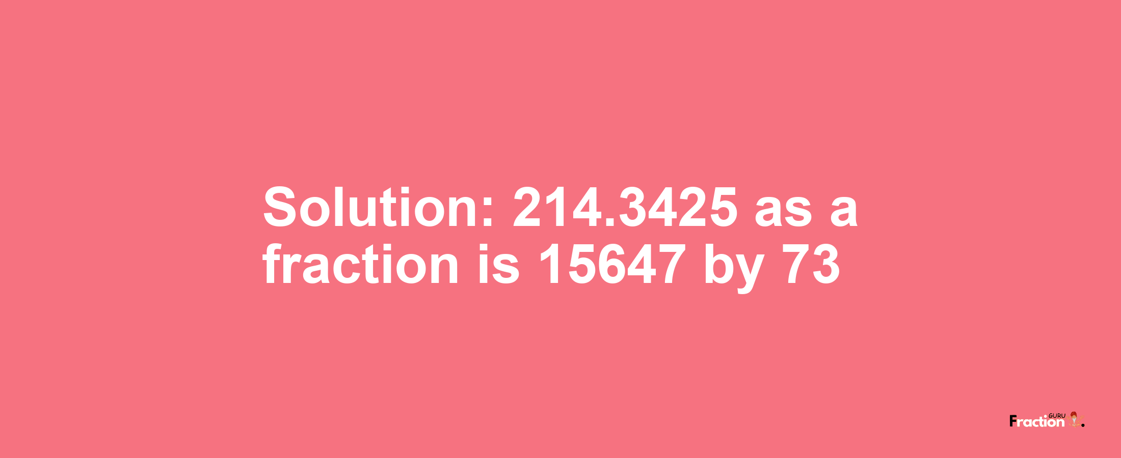 Solution:214.3425 as a fraction is 15647/73